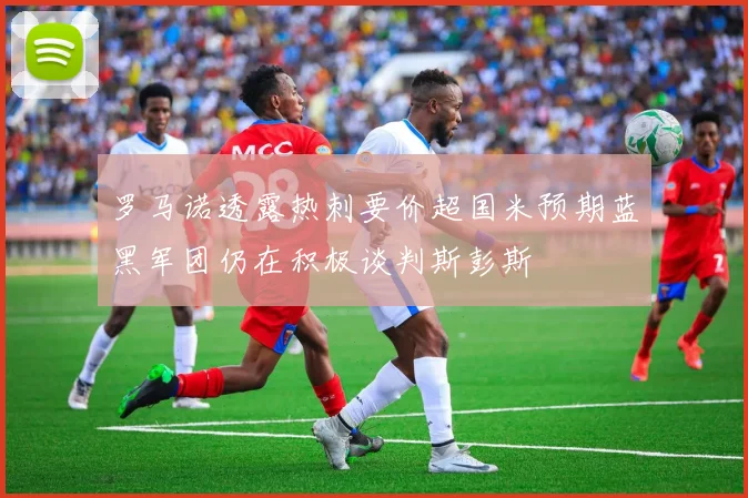 罗马诺透露热刺要价超国米预期蓝黑军团仍在积极谈判斯彭斯
