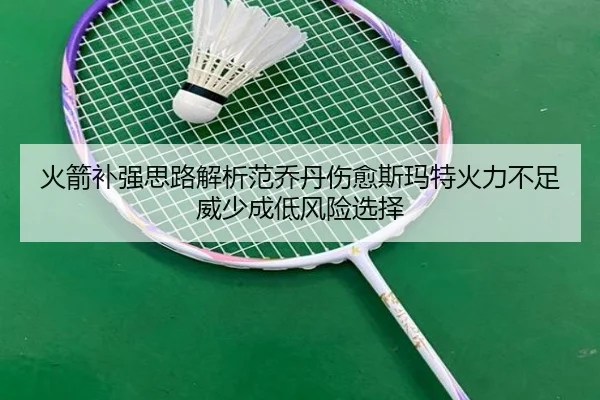 火箭补强思路解析范乔丹伤愈斯玛特火力不足威少成低风险选择