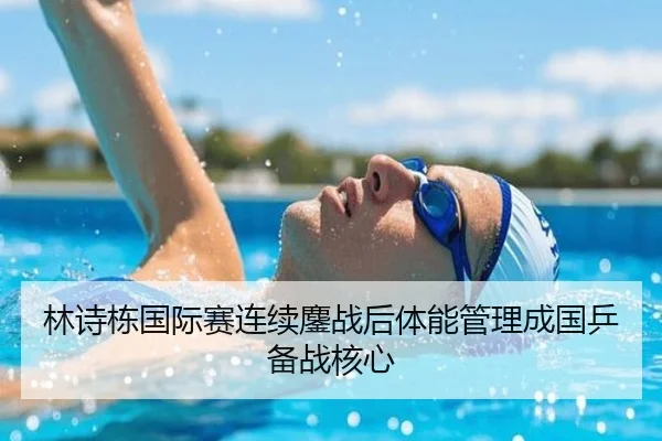 林诗栋国际赛连续鏖战后体能管理成国乒备战核心